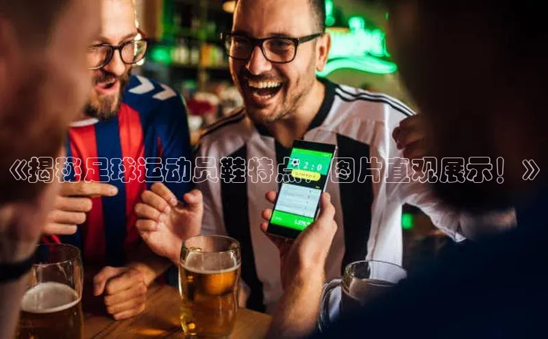 中欧体育官方网站链接华策影视《揭秘足球运动员鞋特点，图片直观展示！》