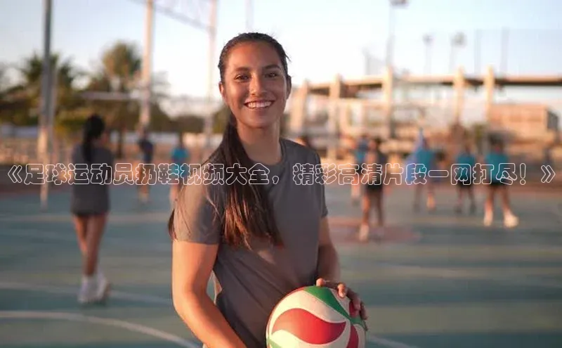 中欧体育(zoty)·中国官方网站百度手机输入法《足球运动员扔鞋视频大全，精彩高清片段一网打尽！》