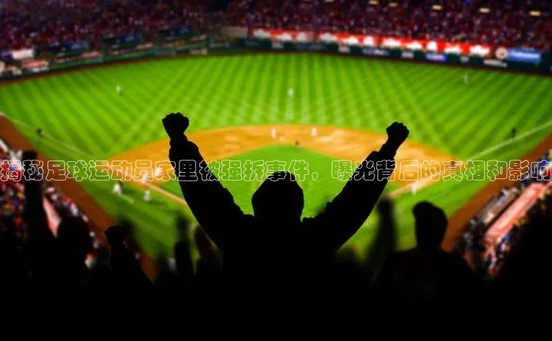 zoty中欧体育网址百度学术揭秘足球运动员家里被强拆事件，曝光背后的真相和影响