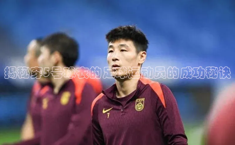 中欧体育集团百度社团赞助平台揭秘穿5号球衣的足球运动员的成功秘诀