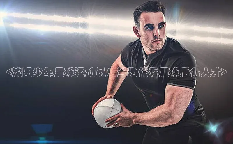 zoty中欧体育网址挪威主权基金<沈阳少年足球运动员：当地优秀足球后备人才>