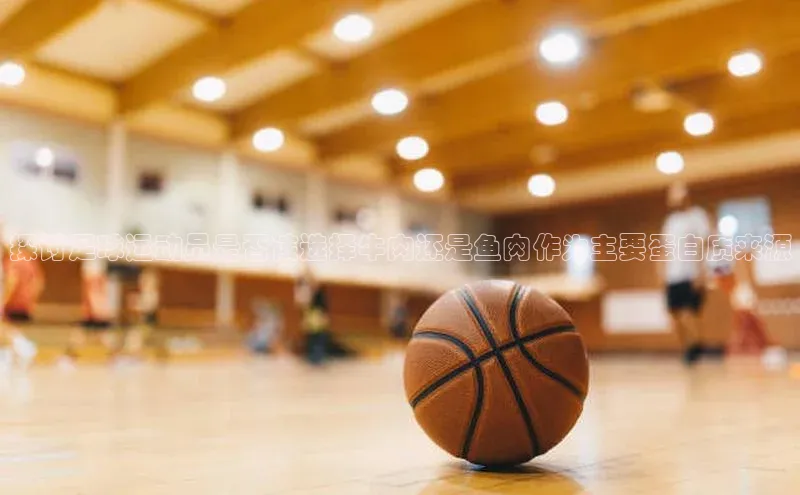 中欧体育网页梯哥哥科技探讨足球运动员是否该选择牛肉还是鱼肉作为主要蛋白质来源