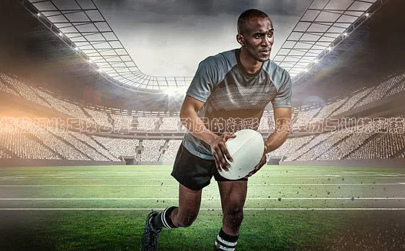 中欧体育官方平台入口网址同程揭秘河北足球乙组二级运动员的精彩比赛经历与训练秘籍