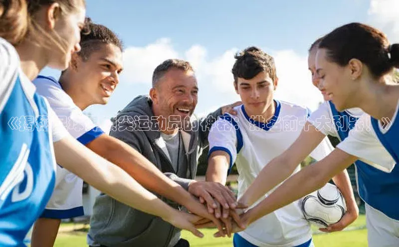 zoty28中欧体育网址姚记科技《揭秘足球界顶尖运动员的神器：排名前十大利器！》