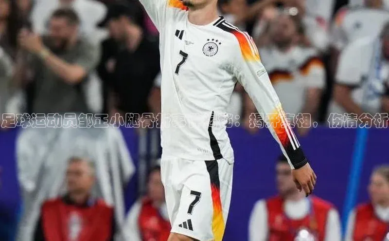 中欧体育58同城足球运动员邹正小腿骨折事件揭秘：揭开真相，伤情分析