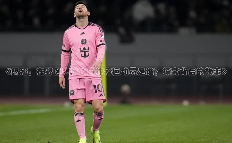 中欧体育百度游戏《揭秘！在野区踢足球的神秘运动员是谁？探究背后的故事》