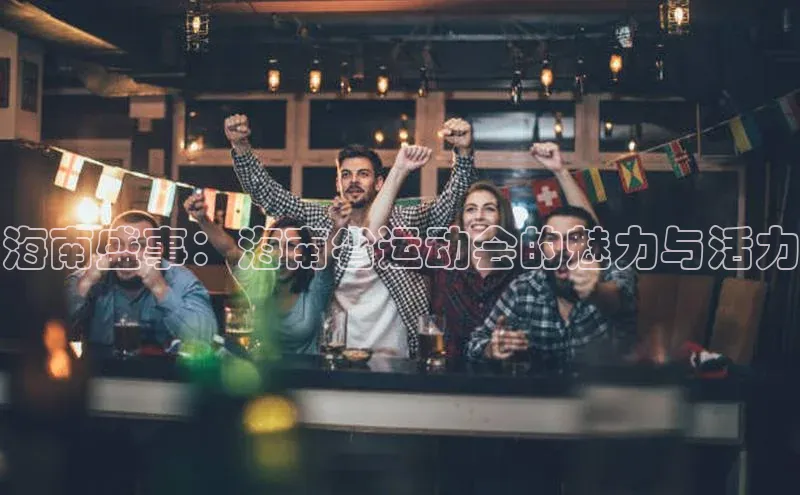 中欧体育集团天键股份海南盛事：海南省运动会的魅力与活力