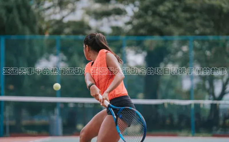 zoty中欧体育小红书亚运赛事中的热门运动：亚洲最大运动会的项目和选手们的故事