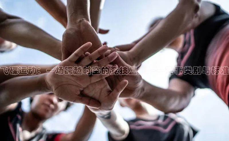 中欧体育app最新版本更新内容百度识图飞碟运动：一场跨越时空的竞技盛会——赛事类别与标准