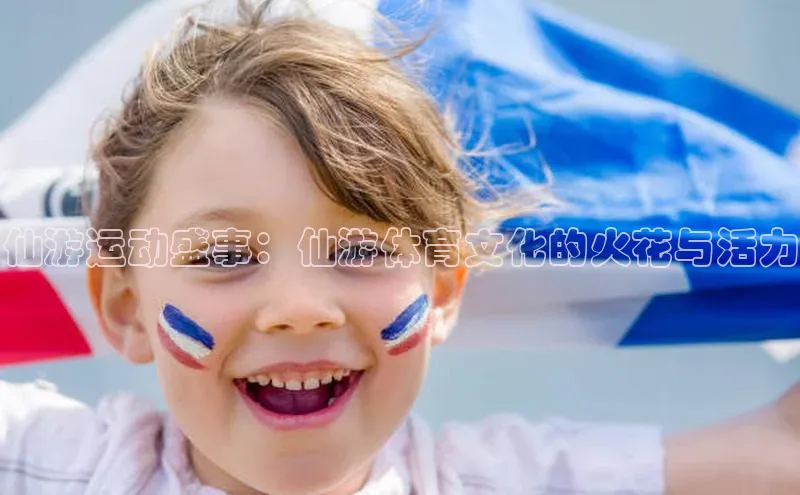 中欧体育全站app百度 H5仙游运动盛事：仙游体育文化的火花与活力