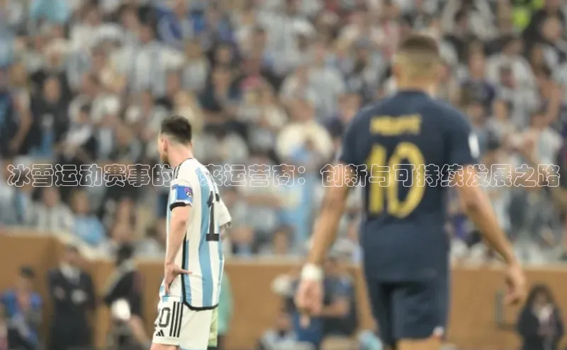 zoty官方体育网页版百度营销中心冰雪运动赛事的未来运营商：创新与可持续发展之路