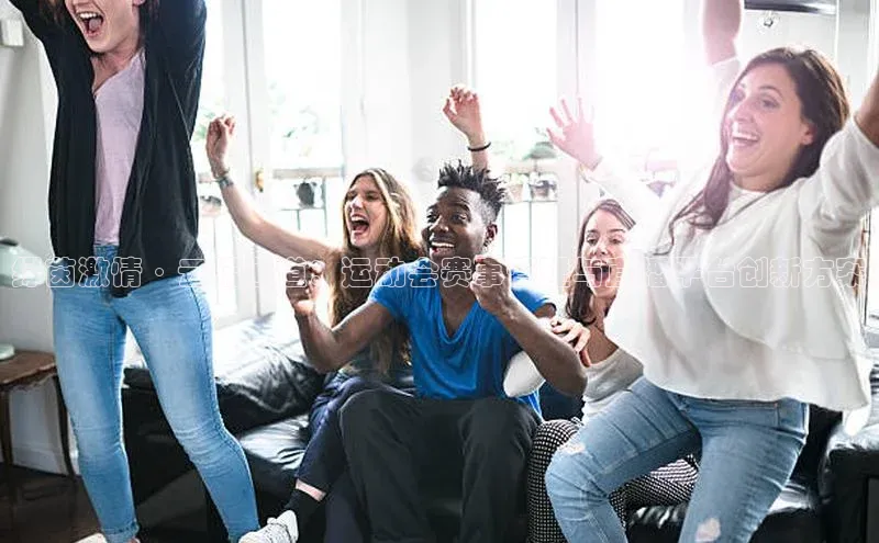 中欧体育网页登录入口下载荣信文化绿茵激情·云端通道：运动会赛事管理与直播平台创新方案