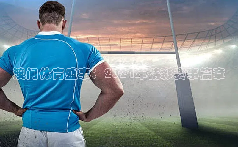 澳门体育盛事：2024年精彩赛事篇章