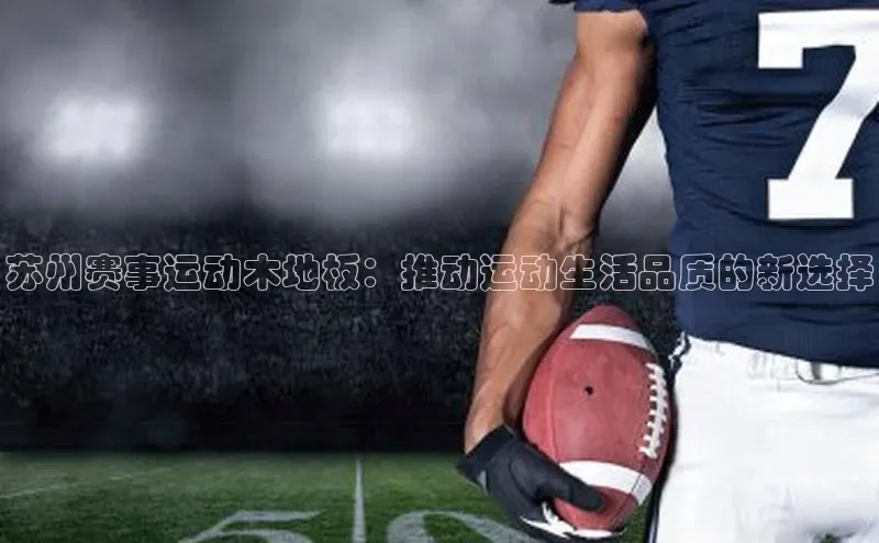 苏州赛事运动木地板：推动运动生活品质的新选择