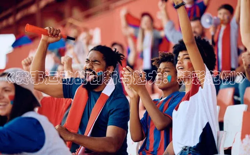 《赛事运动的创新与魅力：精彩范例》