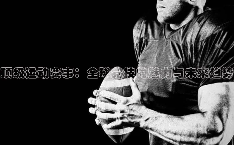 顶级运动赛事：全球竞技的魅力与未来趋势