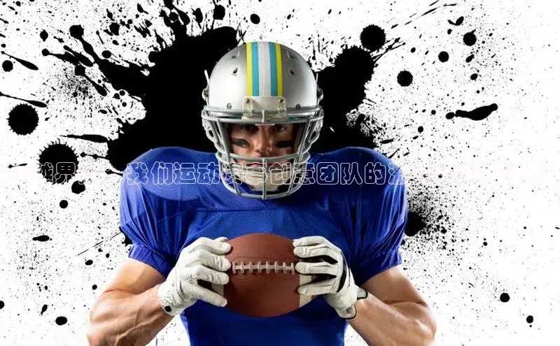 超越界限：我们运动赛事创意团队的激情与创新之旅