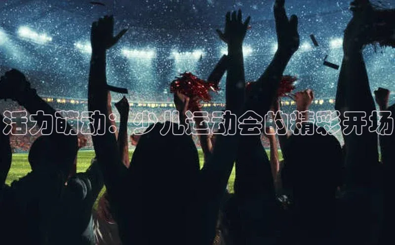 活力萌动：少儿运动会的精彩开场