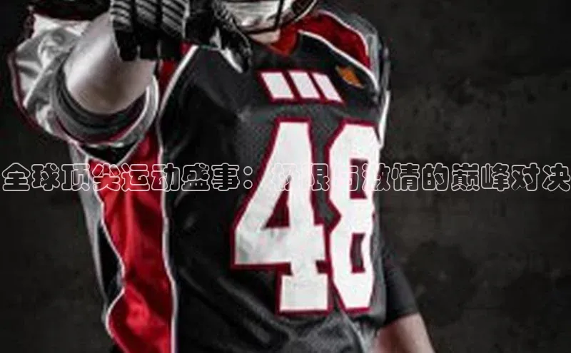全球顶尖运动盛事：极限与激情的巅峰对决