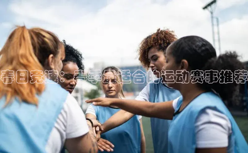 春日竞速：春季最适合的运动赛事推荐