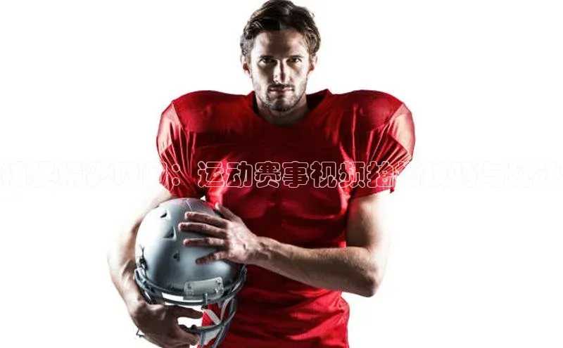 捕捉精彩瞬间：运动赛事视频拍摄技巧与秘诀