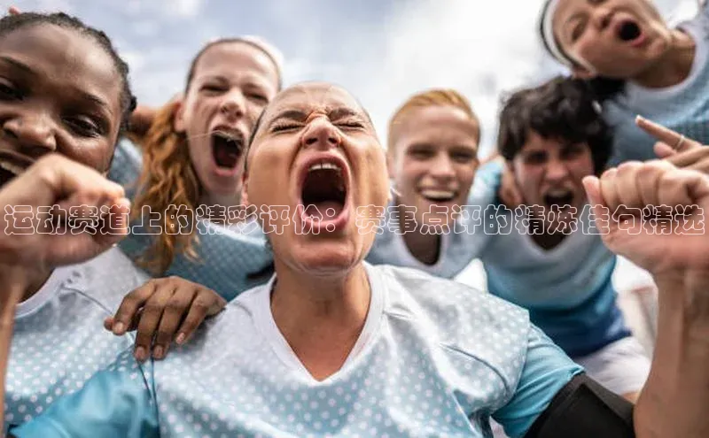 运动赛道上的精彩评价：赛事点评的精炼佳句精选