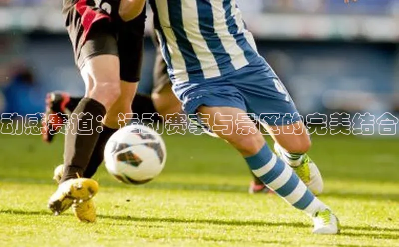 动感赛道：运动赛事与景区的完美结合