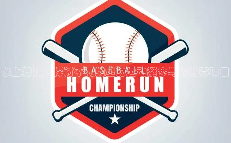 水上竞技：探讨不同类型的运动艇参与的比赛项目