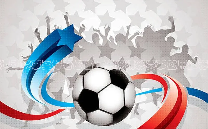 运动赛事爱好者必备：更多精彩赛事应用推荐