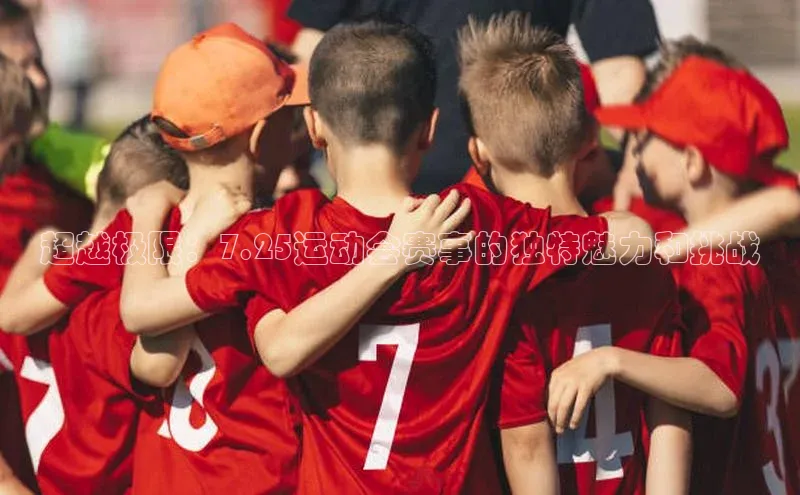 超越极限：7.25运动会赛事的独特魅力和挑战