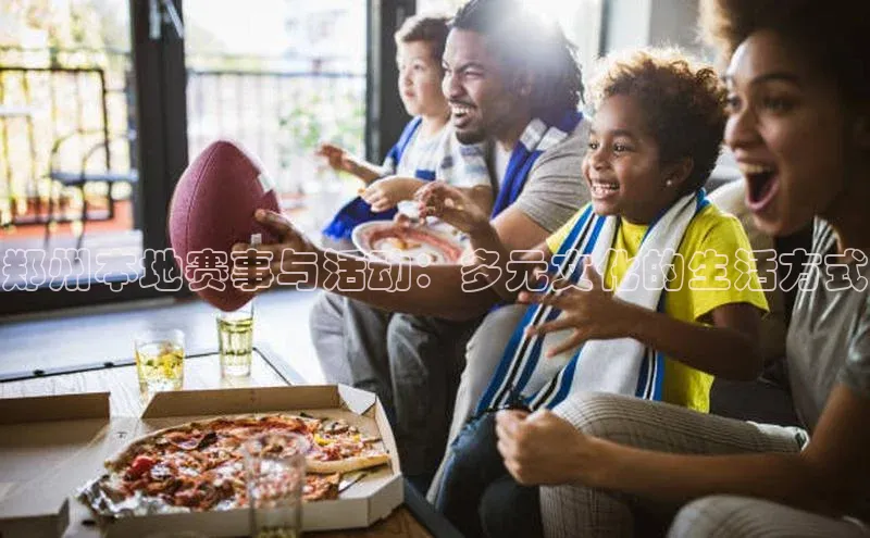 郑州本地赛事与活动：多元文化的生活方式