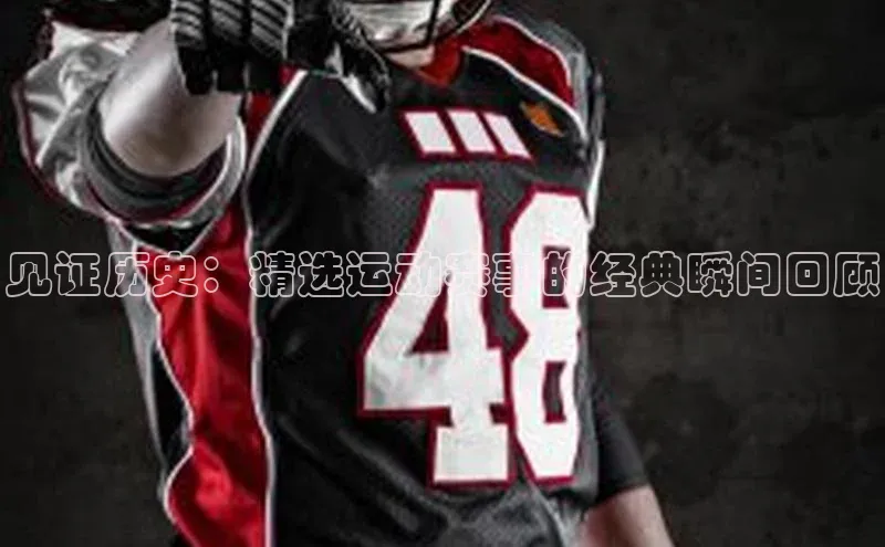 见证历史：精选运动赛事的经典瞬间回顾