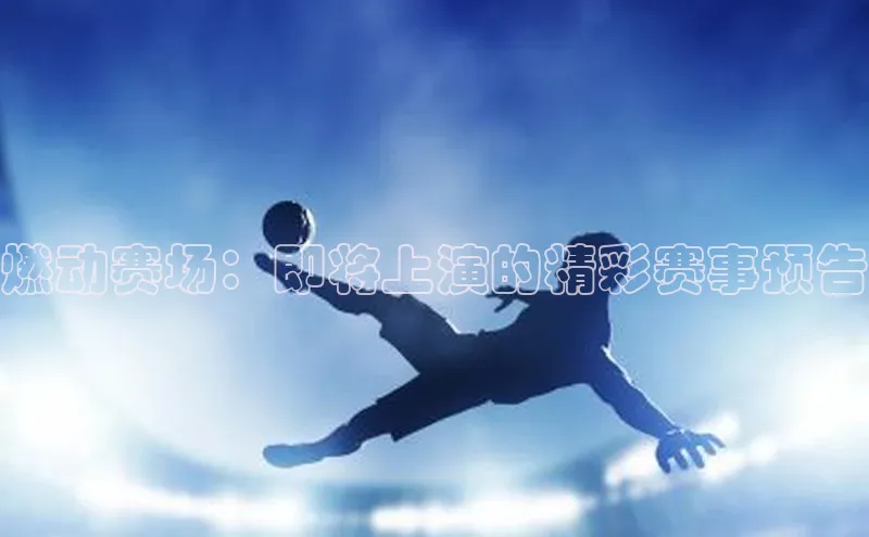 燃动赛场：即将上演的精彩赛事预告