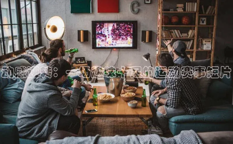 动感逆转：一场趣味十足的运动赛事短片