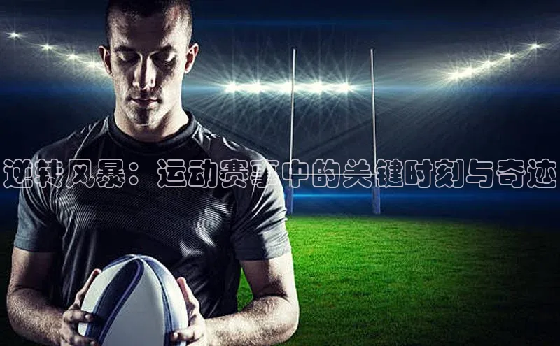 逆转风暴：运动赛事中的关键时刻与奇迹