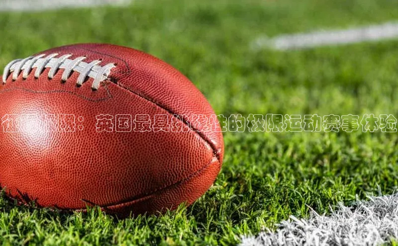 征服极限：英国最具挑战性的极限运动赛事体验