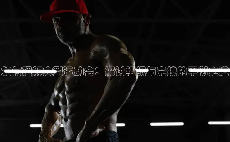 如何理解大型运动会：探讨组织与竞技的平衡之道