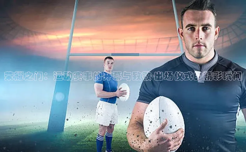 荣耀之门：运动赛事的开幕与致敬-出场仪式的精彩瞬间