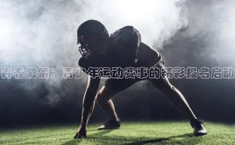 青春激情：青少年运动赛事的精彩报名启动