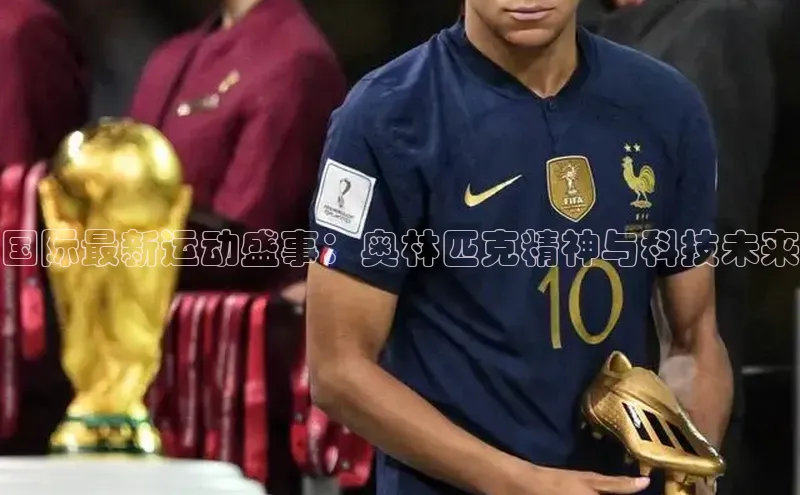 国际最新运动盛事：奥林匹克精神与科技未来