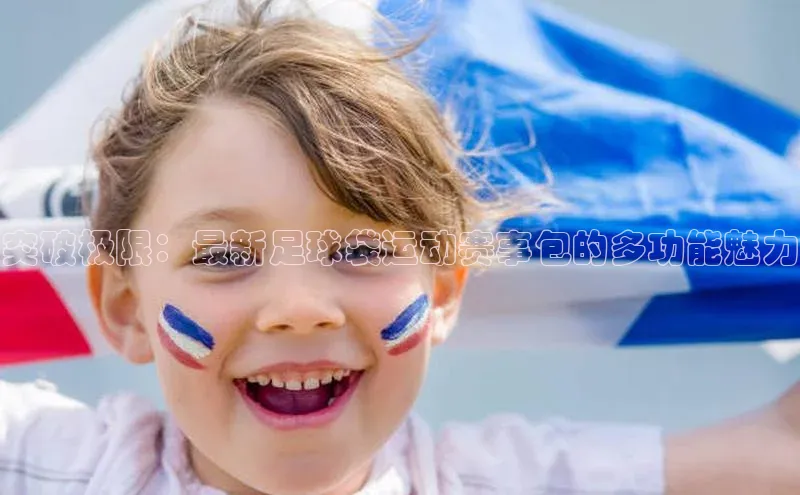 突破极限：最新足球袋运动赛事包的多功能魅力