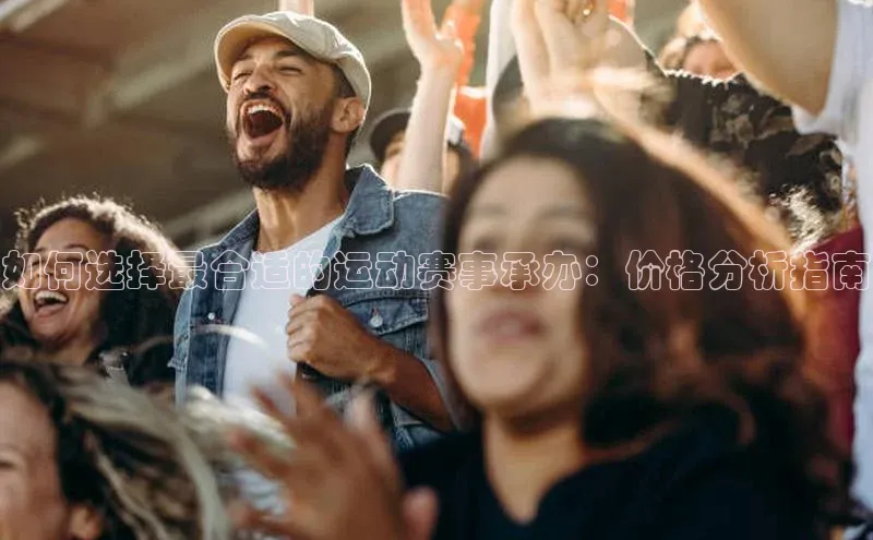 如何选择最合适的运动赛事承办：价格分析指南