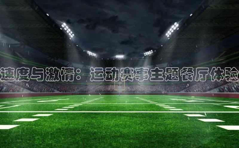 速度与激情：运动赛事主题餐厅体验