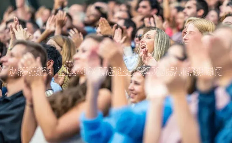 逐梦荣耀：回顾2024青岛运动赛事亮点与精彩瞬间