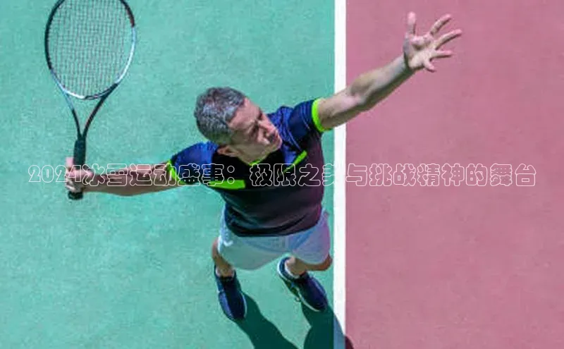 2024冰雪运动盛事：极限之美与挑战精神的舞台