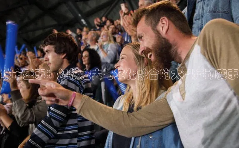 城市盛事：规模宏大与文化融合的大型运动赛事