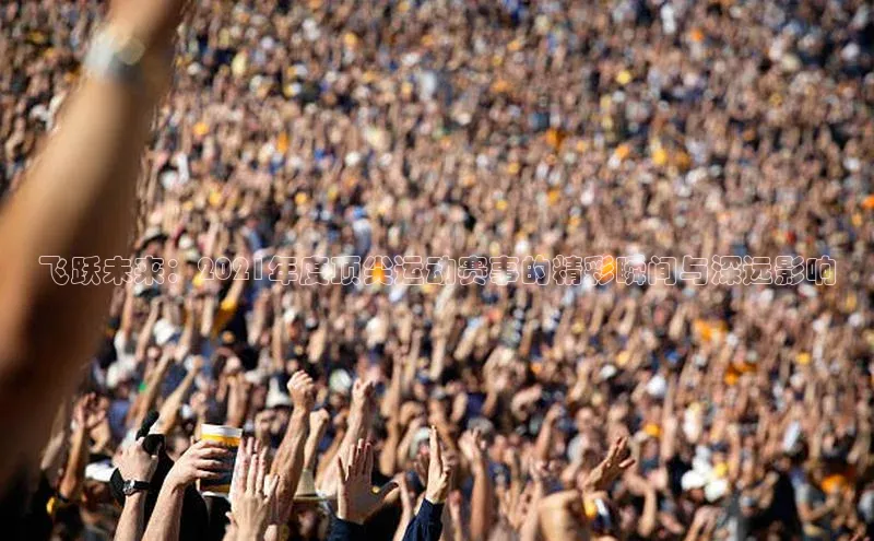 飞跃未来：2021年度顶尖运动赛事的精彩瞬间与深远影响